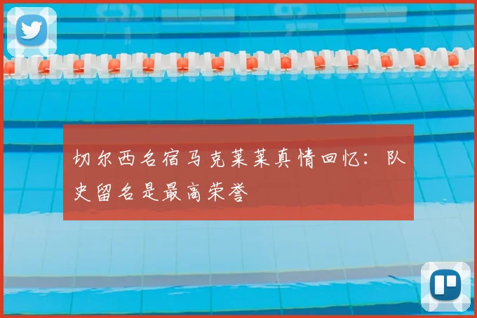 切尔西名宿马克莱莱真情回忆：队史留名是最高荣誉
