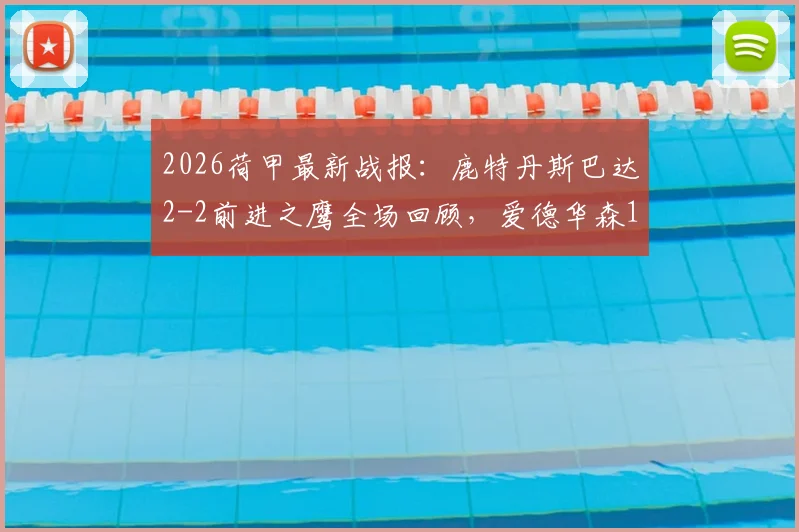 2026荷甲最新战报:鹿特丹斯巴达2-2前进之鹰全场回顾,爱德华森1球1助关键数据解析,附赛后集锦与积分榜变动