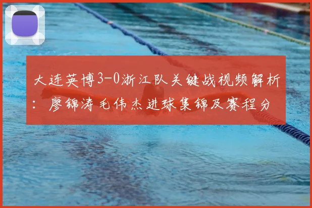 大连英博3-0浙江队关键战视频解析:廖锦涛毛伟杰进球集锦及赛程分析