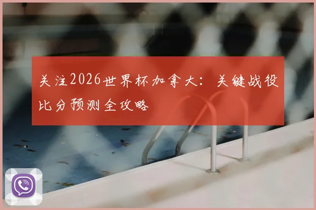 关注2026世界杯加拿大：关键战役比分预测全攻略
