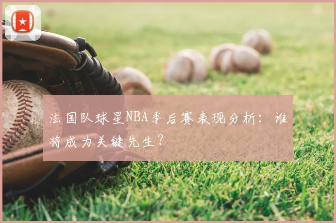 法国队球星NBA季后赛表现分析：谁将成为关键先生？