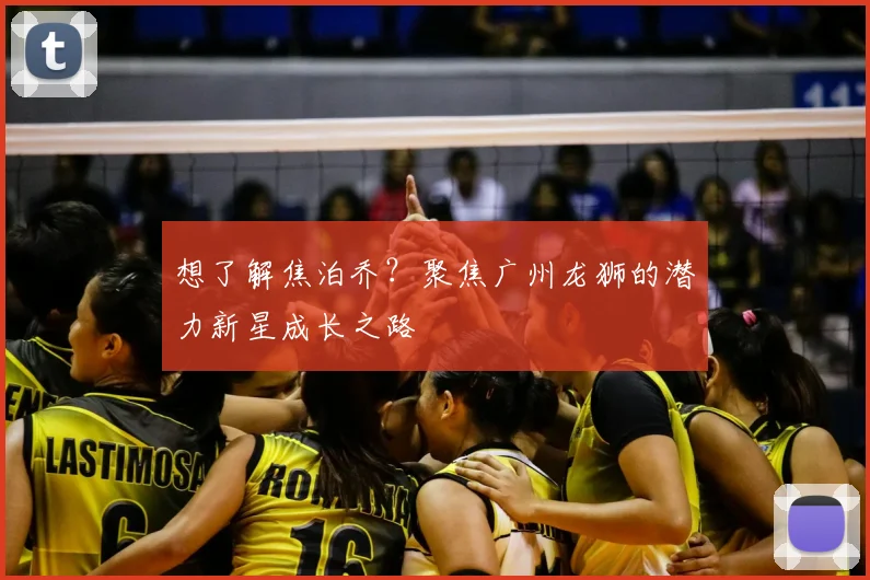 想了解焦泊乔?聚焦广州龙狮的潜力新星成长之路