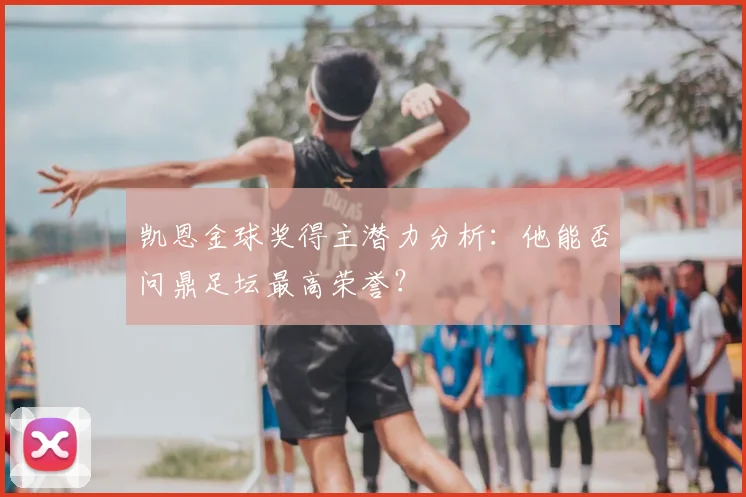 凯恩金球奖得主潜力分析：他能否问鼎足坛最高荣誉？
