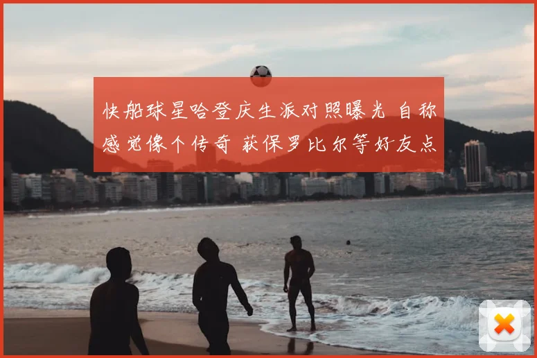 快船球星哈登庆生派对照曝光 自称感觉像个传奇 获保罗比尔等好友点赞