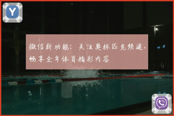 微信新功能:关注奥林匹克频道,畅享全年体育精彩内容