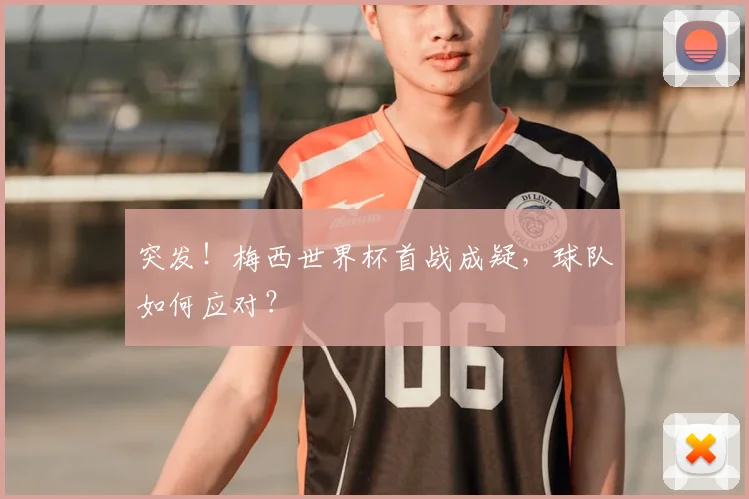 突发！梅西世界杯首战成疑，球队如何应对？