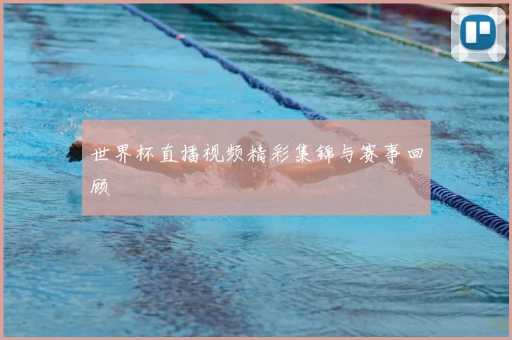 世界杯直播视频精彩集锦与赛事回顾