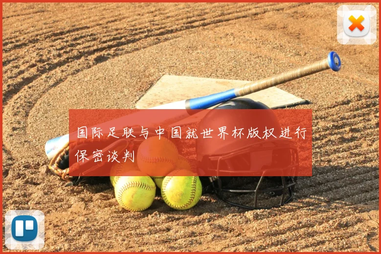 国际足联与中国就世界杯版权进行保密谈判