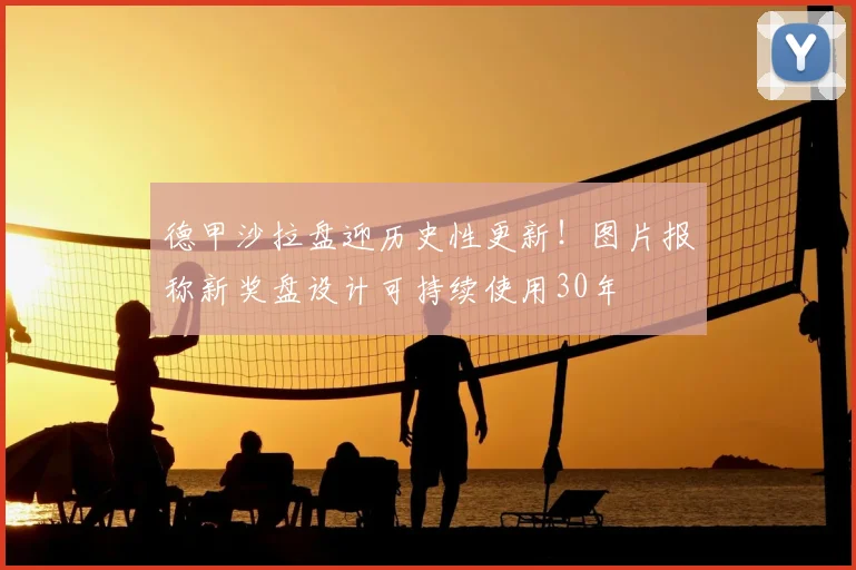 德甲沙拉盘迎历史性更新！图片报称新奖盘设计可持续使用30年