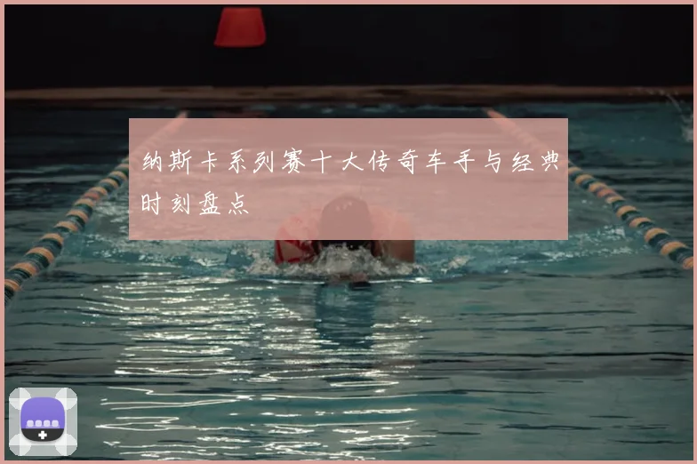 纳斯卡系列赛十大传奇车手与经典时刻盘点
