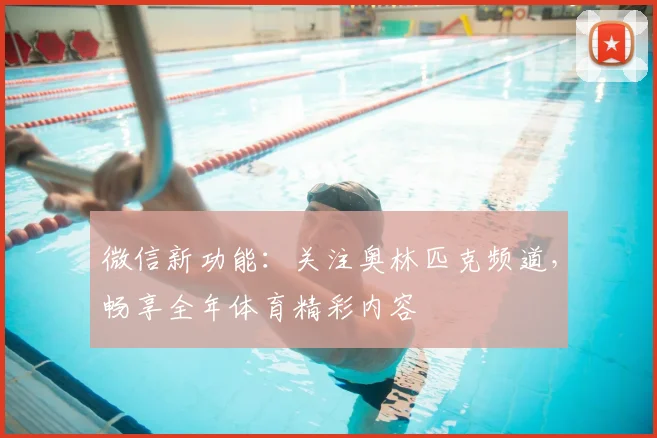 微信新功能：关注奥林匹克频道，畅享全年体育精彩内容