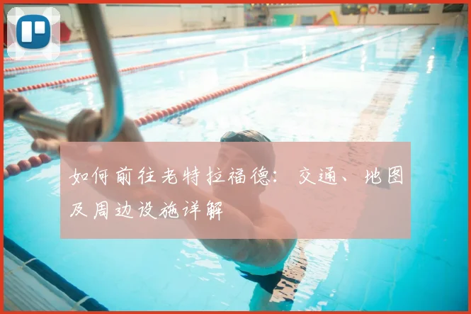 如何前往老特拉福德：交通、地图及周边设施详解