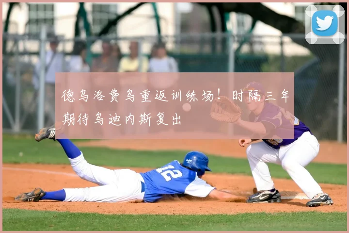 德乌洛费乌重返训练场！时隔三年期待乌迪内斯复出