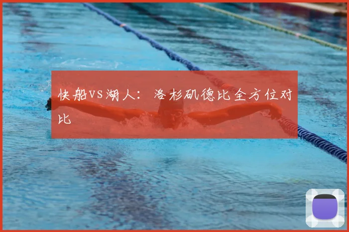 快船vs湖人：洛杉矶德比全方位对比