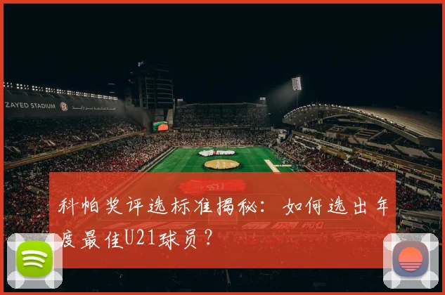 科帕奖评选标准揭秘:如何选出年度最佳U21球员?